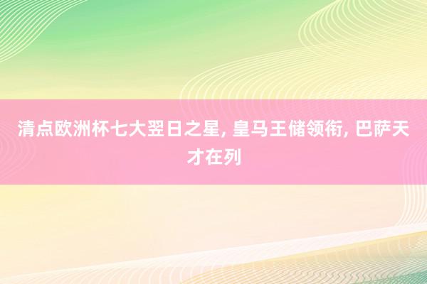 清点欧洲杯七大翌日之星, 皇马王储领衔, 巴萨天才在列