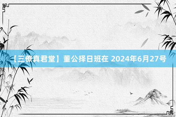 【三僚真君堂】董公择日班在 2024年6月27号