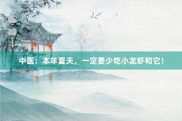 中医：本年夏天，一定要少吃小龙虾和它！