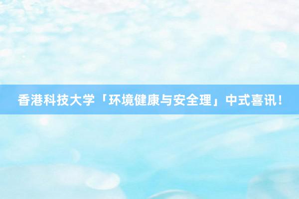 香港科技大学「环境健康与安全理」中式喜讯！