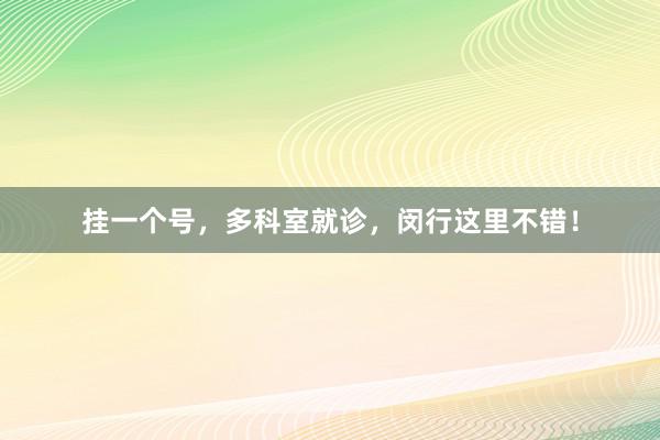 挂一个号，多科室就诊，闵行这里不错！