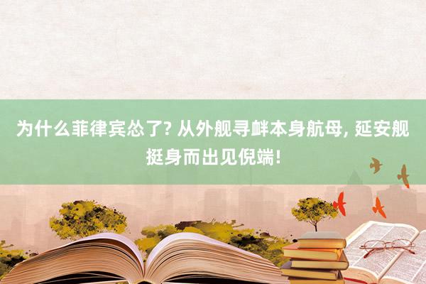 为什么菲律宾怂了? 从外舰寻衅本身航母, 延安舰挺身而出见倪端!