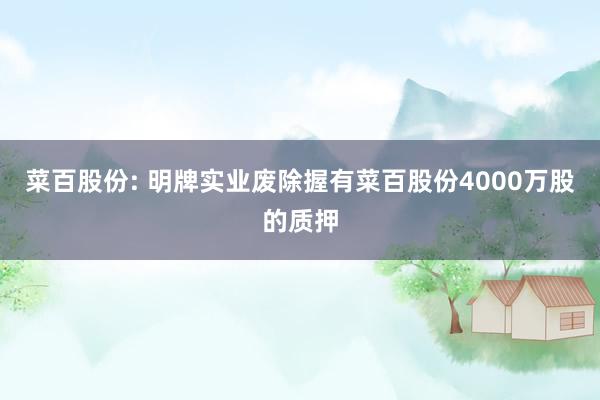 菜百股份: 明牌实业废除握有菜百股份4000万股的质押