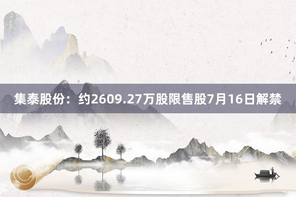 集泰股份：约2609.27万股限售股7月16日解禁