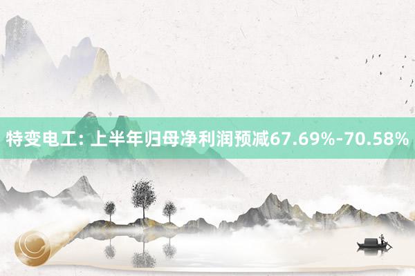 特变电工: 上半年归母净利润预减67.69%-70.58%