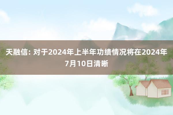 天融信: 对于2024年上半年功绩情况将在2024年7月10日清晰