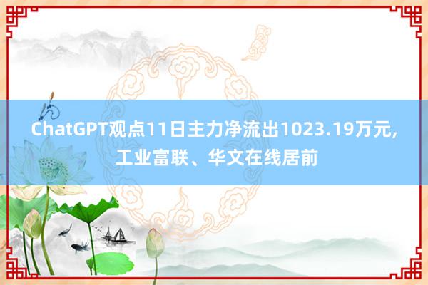 ChatGPT观点11日主力净流出1023.19万元, 工业富联、华文在线居前