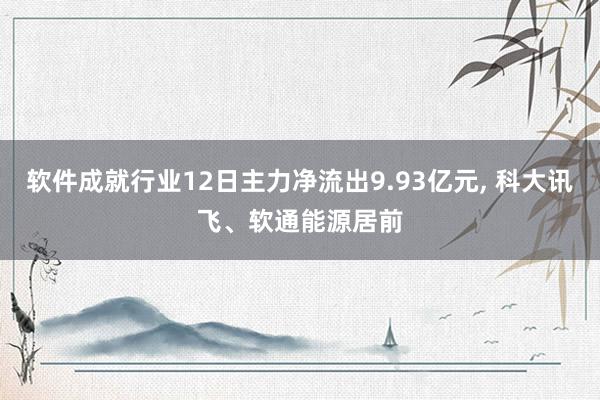 软件成就行业12日主力净流出9.93亿元, 科大讯飞、软通能源居前