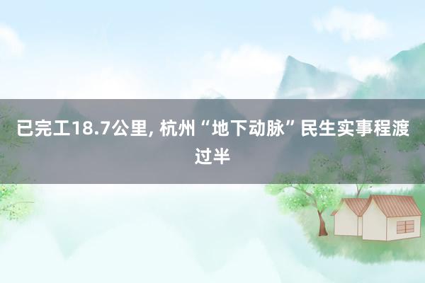 已完工18.7公里, 杭州“地下动脉”民生实事程渡过半