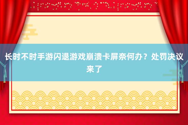 长时不时手游闪退游戏崩溃卡屏奈何办？处罚决议来了