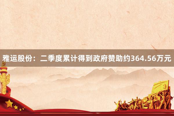 雅运股份：二季度累计得到政府赞助约364.56万元