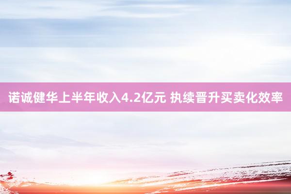 诺诚健华上半年收入4.2亿元 执续晋升买卖化效率