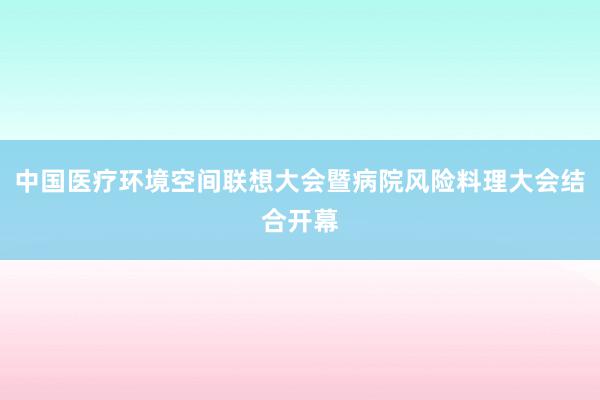 中国医疗环境空间联想大会暨病院风险料理大会结合开幕