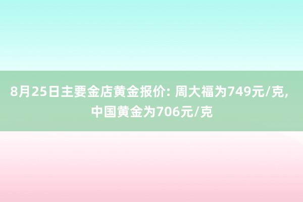 8月25日主要金店黄金报价: 周大福为749元/克, 中国黄金为706元/克