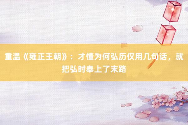 重温《雍正王朝》：才懂为何弘历仅用几句话，就把弘时奉上了末路