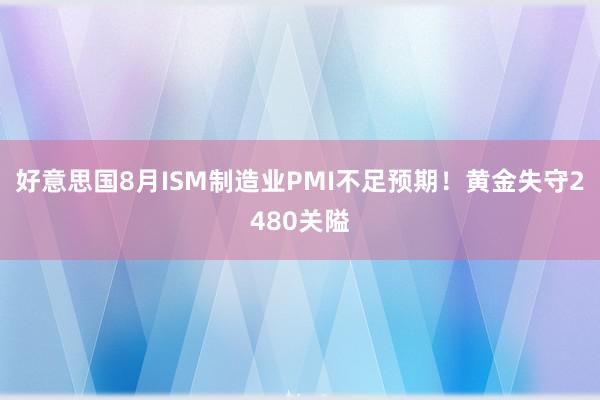 好意思国8月ISM制造业PMI不足预期！黄金失守2480关隘