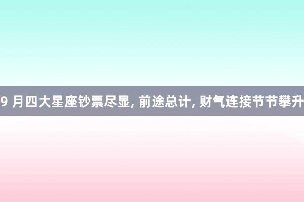 9 月四大星座钞票尽显, 前途总计, 财气连接节节攀升