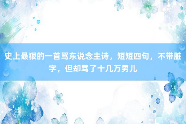 史上最狠的一首骂东说念主诗，短短四句，不带脏字，但却骂了十几万男儿