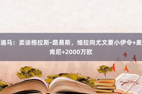 迪马：卖谈格拉斯-路易斯，维拉向尤文要小伊令+麦肯尼+2000万欧