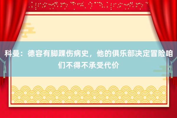 科曼：德容有脚踝伤病史，他的俱乐部决定冒险咱们不得不承受代价