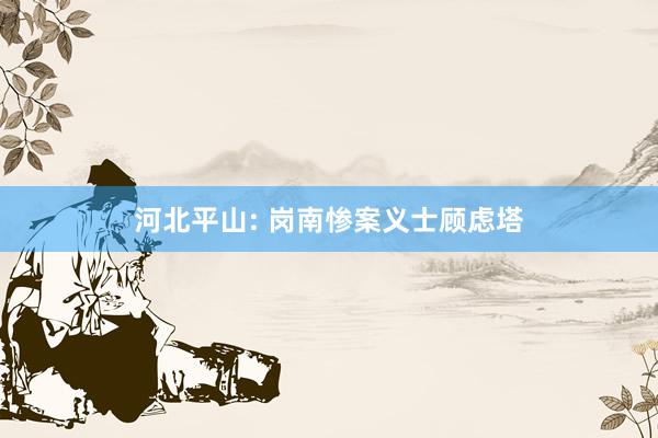 河北平山: 岗南惨案义士顾虑塔