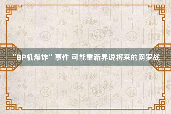 “BP机爆炸”事件 可能重新界说将来的网罗战