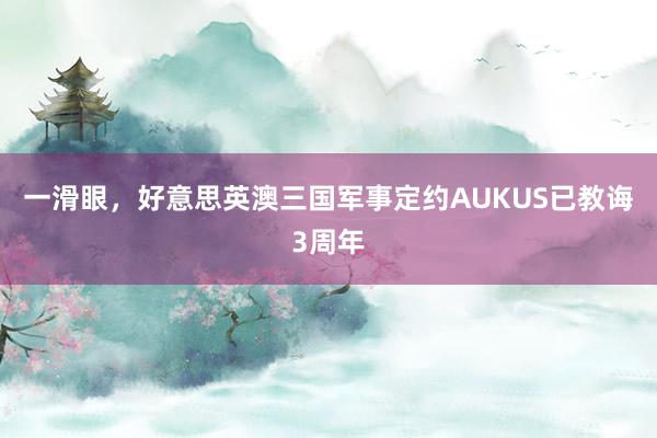 一滑眼，好意思英澳三国军事定约AUKUS已教诲3周年