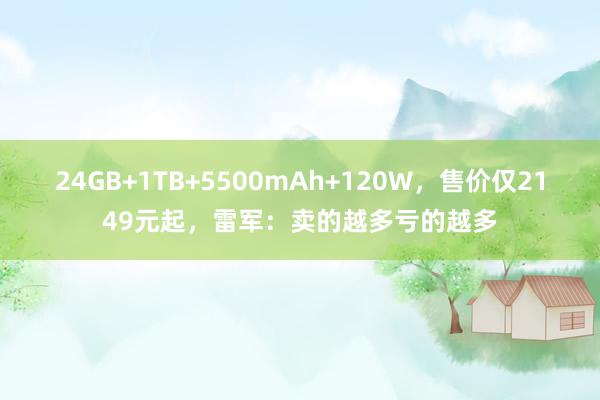 24GB+1TB+5500mAh+120W，售价仅2149元起，雷军：卖的越多亏的越多